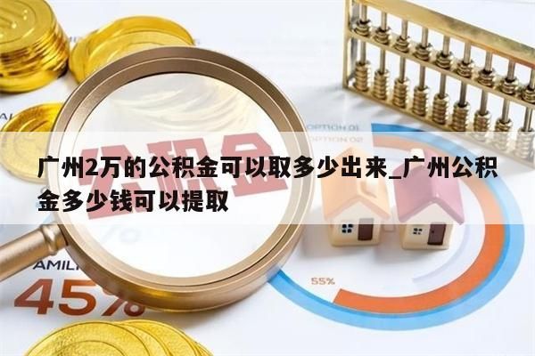 广州2万的公积金可以取多少出来_广州公积金多少钱可以提取